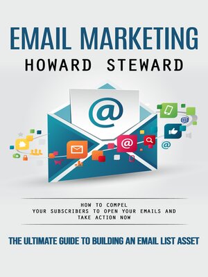 cover image of Email Marketing--The Ultimate Guide to Building an Email List Asset (How to Compel Your Subscribers to Open Your Emails and Take Action Now)